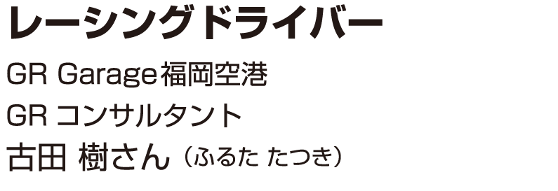 レーシングドライバーGR Garage福岡空港GRコンサルタント古田 樹さん（ふるた たつき）