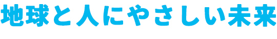 地球と人にやさしい未来