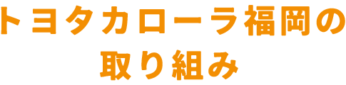 トヨタカローラ福岡の取り組み